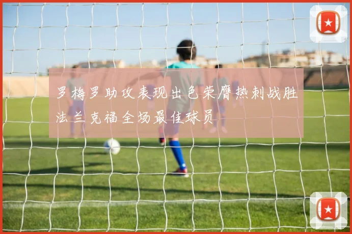 罗梅罗助攻表现出色荣膺热刺战胜法兰克福全场最佳球员