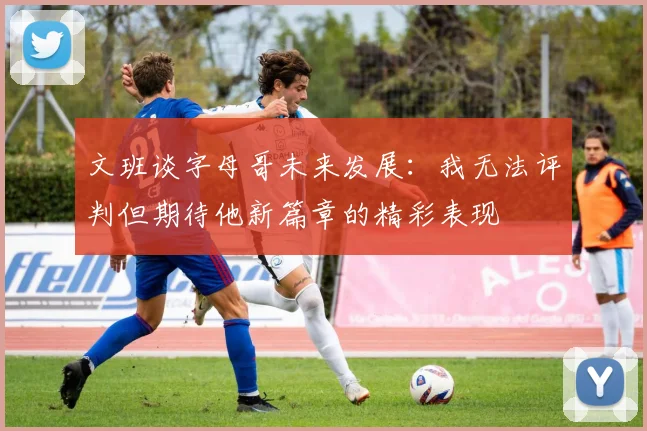 文班谈字母哥未来发展：我无法评判但期待他新篇章的精彩表现