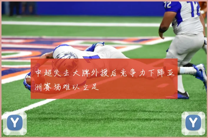 中超失去大牌外援后竞争力下降亚洲赛场难以立足