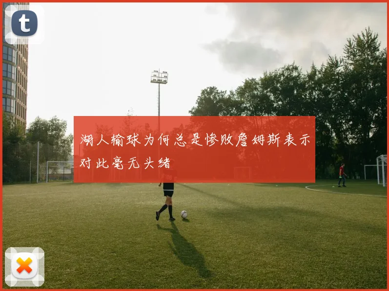 湖人输球为何总是惨败詹姆斯表示对此毫无头绪