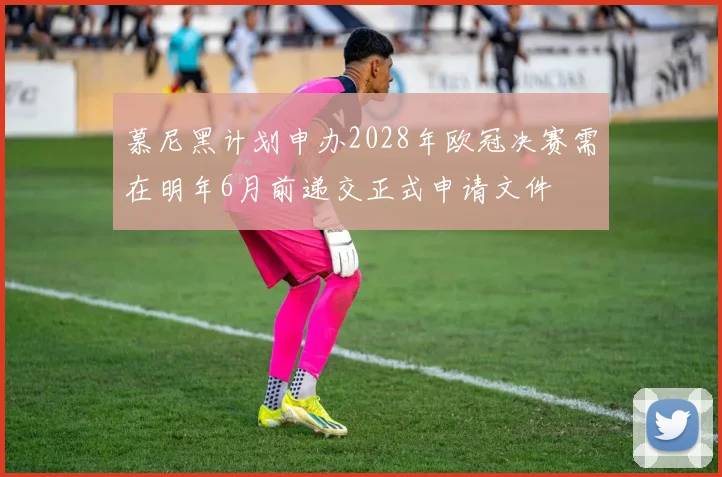 慕尼黑计划申办2028年欧冠决赛需在明年6月前递交正式申请文件