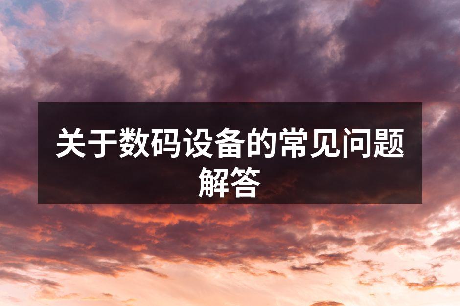 关于数码设备的常见问题解答