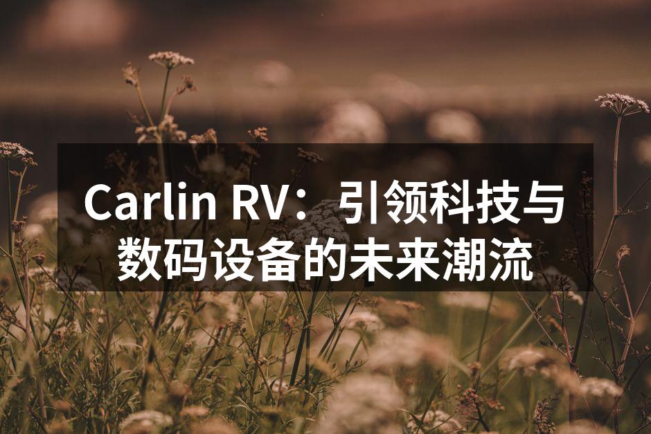 Carlin RV：引领科技与数码设备的未来潮流