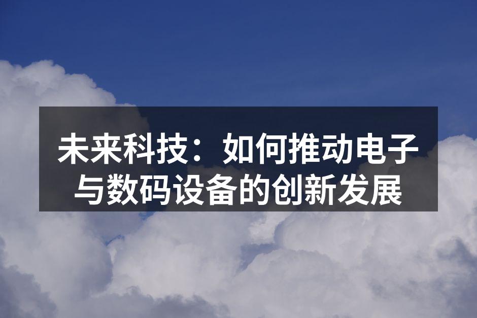 未来科技：如何推动电子与数码设备的创新发展
