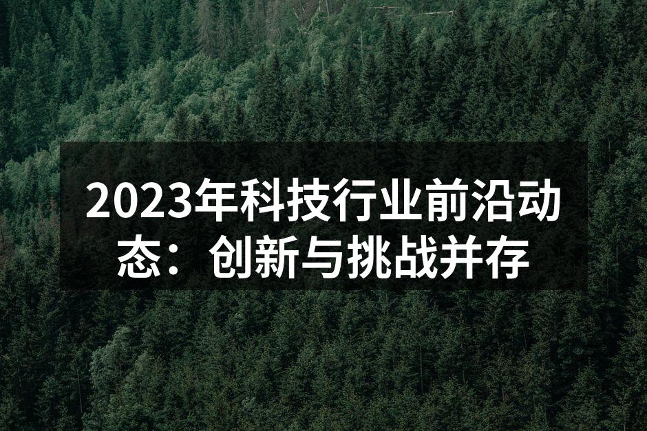 2023年科技行业前沿动态：创新与挑战并存