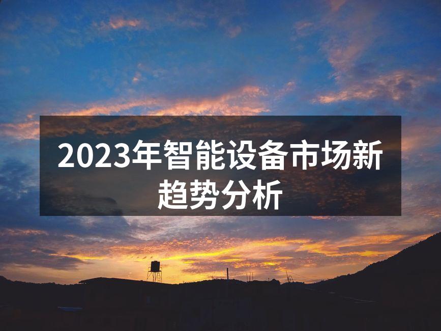 2023年智能设备市场新趋势分析